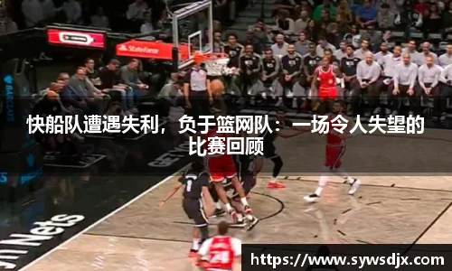 快船队遭遇失利，负于篮网队：一场令人失望的比赛回顾