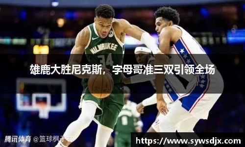 雄鹿大胜尼克斯，字母哥准三双引领全场