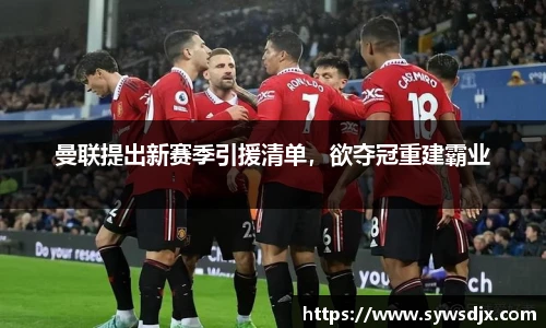 曼联提出新赛季引援清单，欲夺冠重建霸业