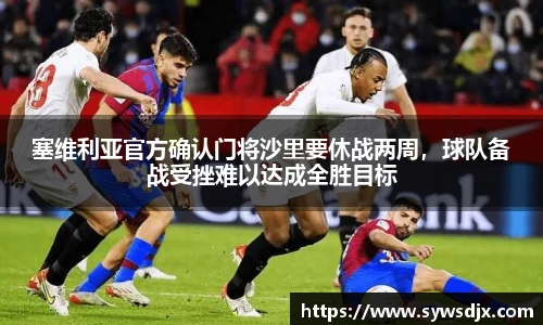 塞维利亚官方确认门将沙里要休战两周，球队备战受挫难以达成全胜目标
