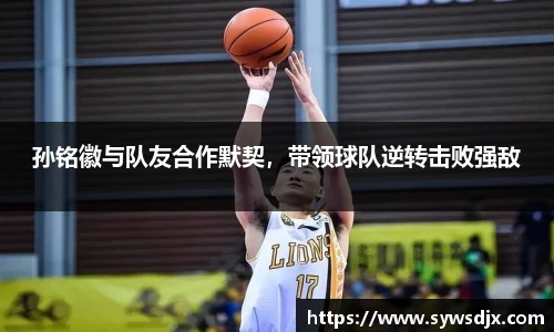 孙铭徽与队友合作默契，带领球队逆转击败强敌