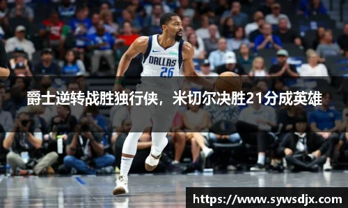 爵士逆转战胜独行侠，米切尔决胜21分成英雄