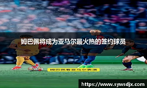 姆巴佩将成为亚马尔最火热的签约球员