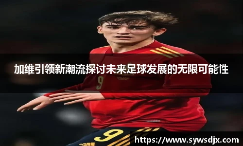 加维引领新潮流探讨未来足球发展的无限可能性