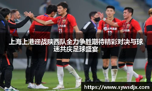 上海上港迎战陕西队全力争胜期待精彩对决与球迷共庆足球盛宴