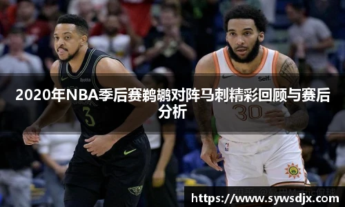 2020年NBA季后赛鹈鹕对阵马刺精彩回顾与赛后分析