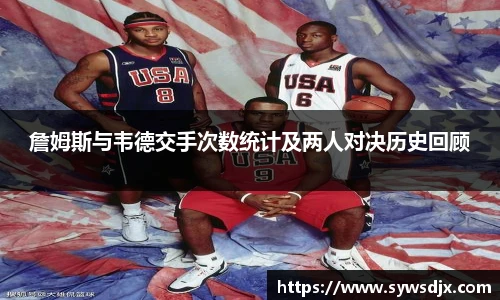 詹姆斯与韦德交手次数统计及两人对决历史回顾