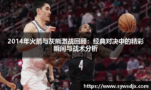 2014年火箭与灰熊激战回顾：经典对决中的精彩瞬间与战术分析