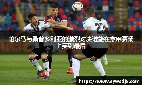 帕尔马与桑普多利亚的激烈对决谁能在意甲赛场上笑到最后