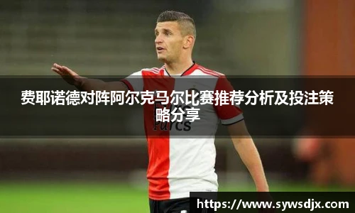 费耶诺德对阵阿尔克马尔比赛推荐分析及投注策略分享