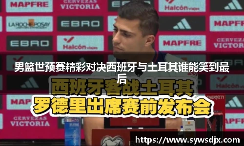 男篮世预赛精彩对决西班牙与土耳其谁能笑到最后