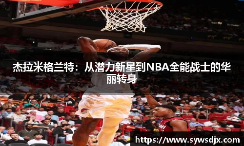 杰拉米格兰特：从潜力新星到NBA全能战士的华丽转身