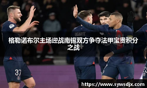 格勒诺布尔主场迎战南锡双方争夺法甲宝贵积分之战