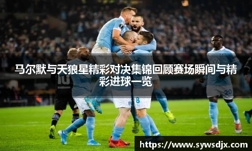 马尔默与天狼星精彩对决集锦回顾赛场瞬间与精彩进球一览