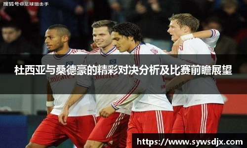 杜西亚与桑德豪的精彩对决分析及比赛前瞻展望