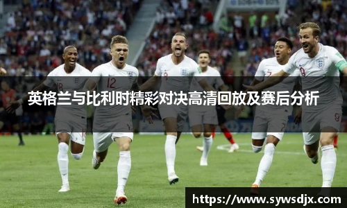 英格兰与比利时精彩对决高清回放及赛后分析